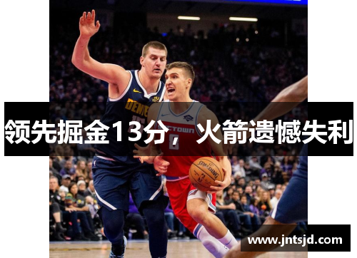 领先掘金13分，火箭遗憾失利