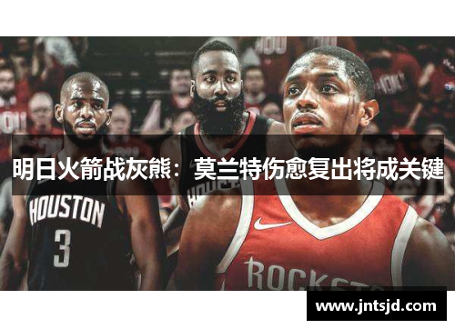 明日火箭战灰熊：莫兰特伤愈复出将成关键