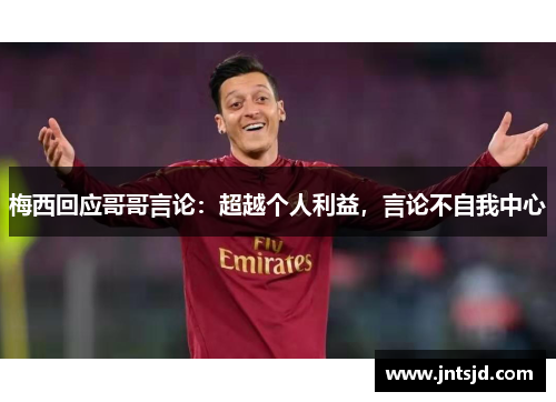 梅西回应哥哥言论：超越个人利益，言论不自我中心