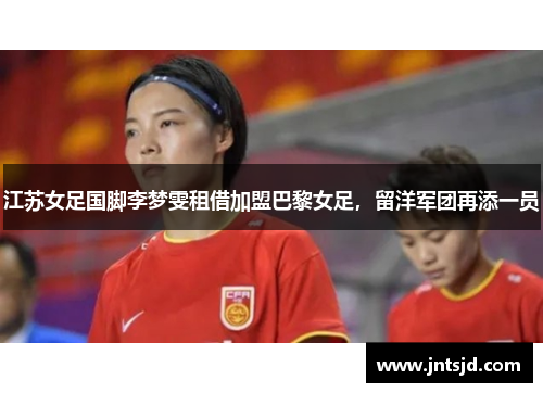 江苏女足国脚李梦雯租借加盟巴黎女足，留洋军团再添一员